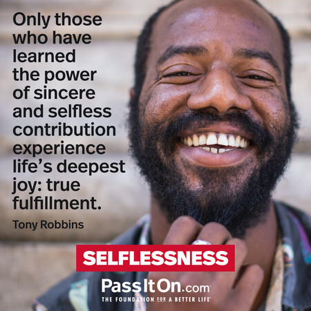 Only those who have learned the power of sincere and selfless contribution experience life's deepest joy: true fulfillment. #<Author:0x00007fc8e9210520>