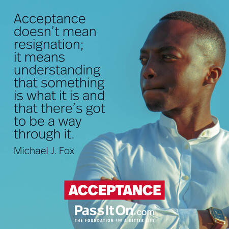 Acceptance doesn't mean resignation; it means understanding that something is what it is and that there's got to be a way through it. #<Author:0x00007fc8e81a7440>