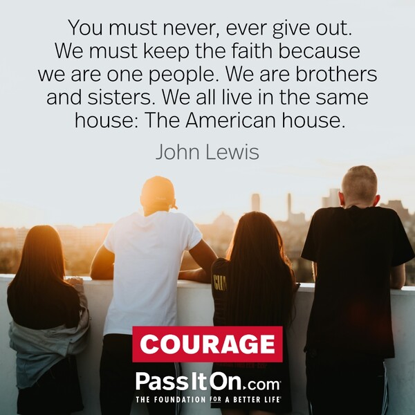 You must never, ever give out. We must keep the faith because we are one people. We are brothers and sisters. We all live in the same house: The American house. #<Author:0x00007fc8e9582fa0>