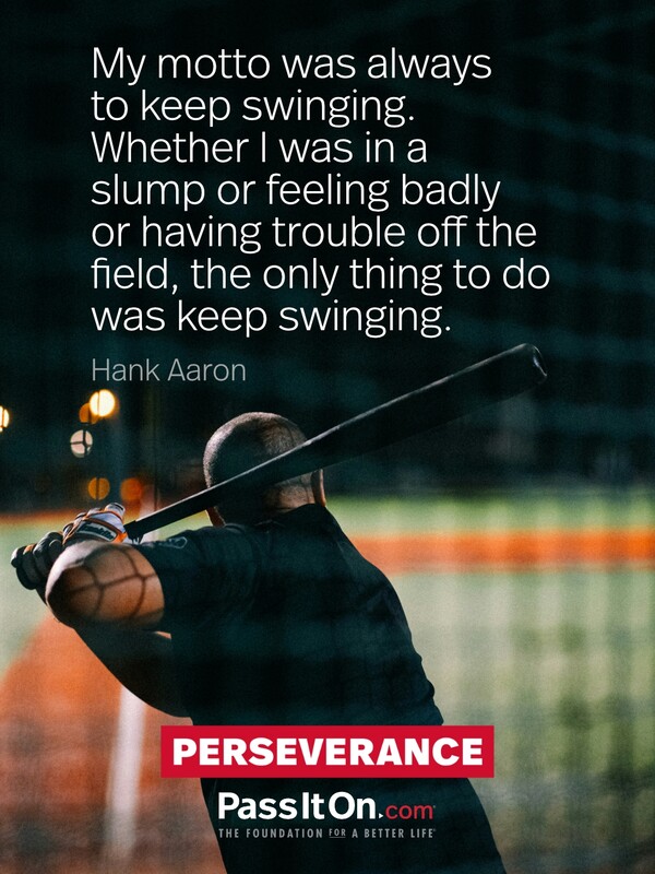 My motto was always to keep swinging. Whether I was in a slump or feeling badly or having trouble off the field, the only thing to do was keep swinging. #<Author:0x00007f133c3c0018>