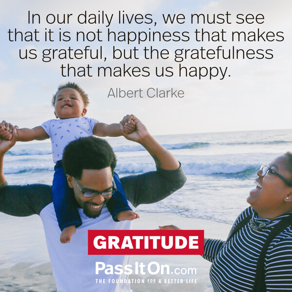 In our daily lives, we must see that it is not happiness that makes us grateful, but the gratefulness that makes us happy. #<Author:0x00007f60ffe99b18>