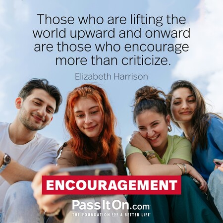 Those who are lifting the world upward and onward are those who encourage more than criticize. #<Author:0x00007f02e708e260>