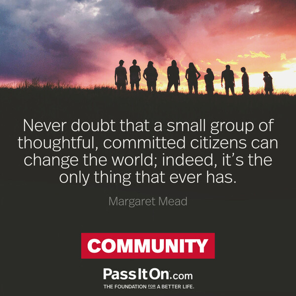 Never doubt that a small group of thoughtful, committed citizens can change the world; indeed, it's the only thing that ever has. #<Author:0x00007f60fe1f5660>