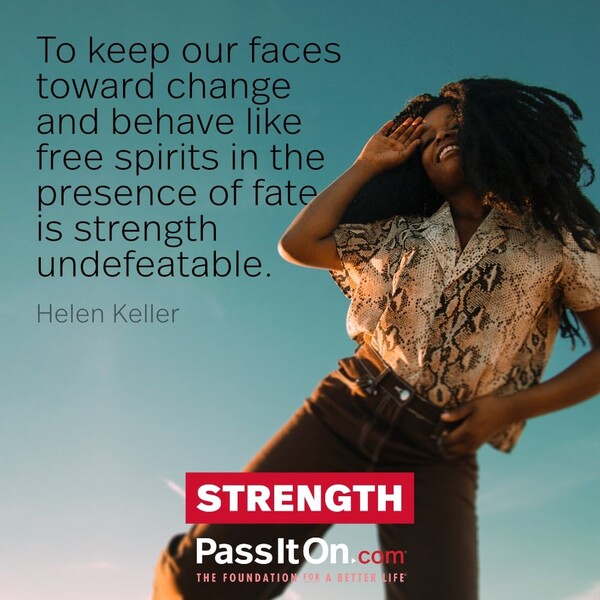To keep our faces toward change and behave like free spirits in the presence of fate is strength undefeatable. #<Author:0x00007f60fe0b7820>