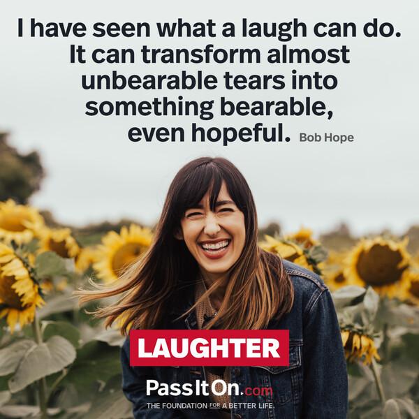I have seen what a laugh can do. It can transform almost unbearable tears into something bearable, even hopeful.  #<Author:0x00007f60fe0ef158>