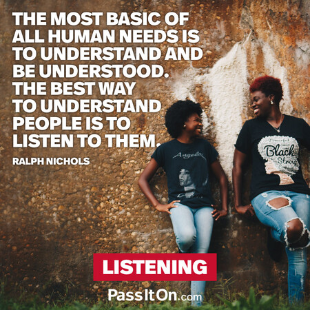 The most basic of all human needs is the need to understand and be understood. The best way to understand people is to listen to them. #<Author:0x00007fe16667e748>