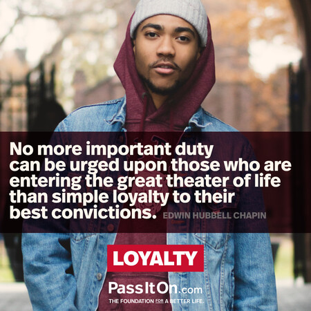 No more important duty can be urged upon those who are entering the great theater of life than simple loyalty to their best convictions. #<Author:0x00007f60fffa8d60>