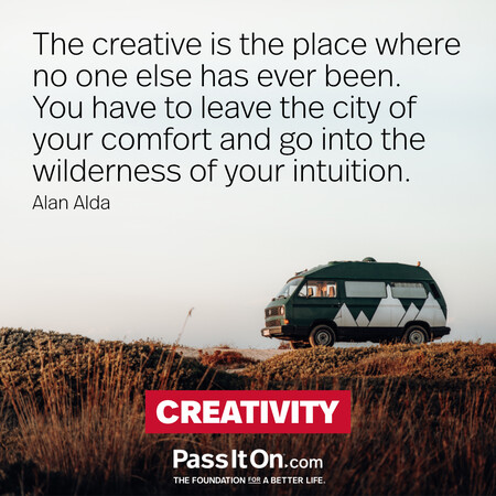 The creative is the place where no one else has ever been. You have to leave the city of your comfort and go into the wilderness of your intuition. #<Author:0x00007f60fd3fb690>