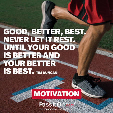 Good, better, best. Never let it rest. Until your good is better and your better is best. #<Author:0x00007f60fe0f8208>