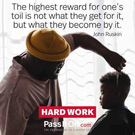 The highest reward for man's toil is not what he gets for it, but what he becomes by it. #<Author:0x00007f60fd40cbc0>