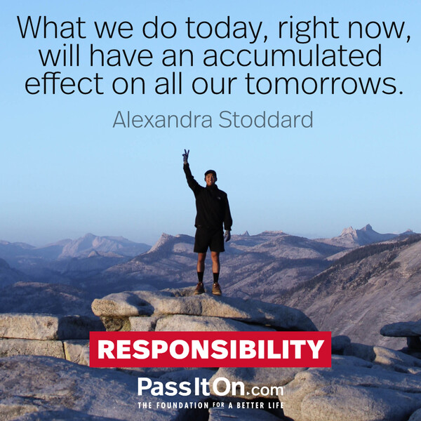 What we do today, right now, will have an accumulated effect on all our tomorrows.  #<Author:0x00007f60fd40c6c0>