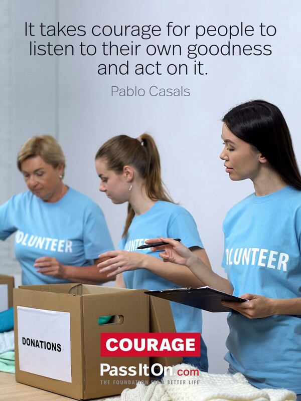 It takes courage for people to listen to their own goodness and act on it.  #<Author:0x00007f60fd3b4600>