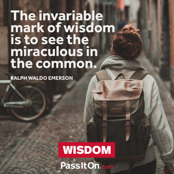The invariable mark of wisdom is to see the miraculous in the common. #<Author:0x00007f60fe0e8998>