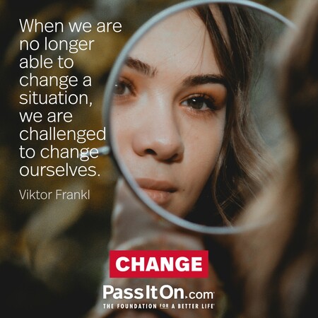 When we are no longer able to change a situation, we are challenged to change ourselves.  #<Author:0x00007fe166740a00>
