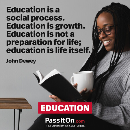 Education is a social process. Education is growth. Education is not a preparation for life; education is life itself. #<Author:0x00007f02e705a140>