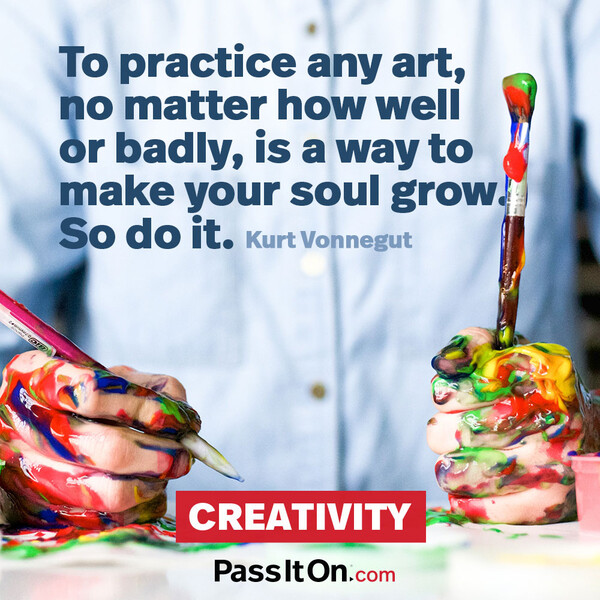 To practice any art, no matter how well or badly, is a way to make your soul grow. So do it.
 #<Author:0x00007f60fd36c300>