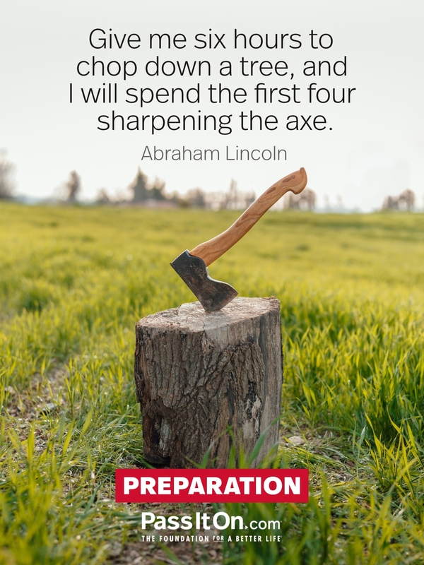 Give me six hours to chop down a tree, and I will spend the first four sharpening the axe. #<Author:0x00007f9a3e202e40>
