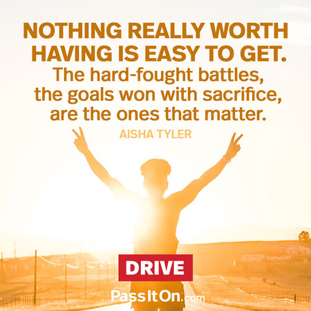 Nothing really worth having is easy to get. The hard-fought battles, the goals won with sacrifice, are the ones that matter. #<Author:0x00007f60fd39a7a0>