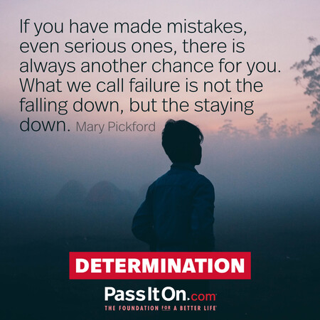 If you have made mistakes, even serious ones, there is always another chance for you.  What we call failure is not the falling down, but the staying down. #<Author:0x00007f60ffe74b10>