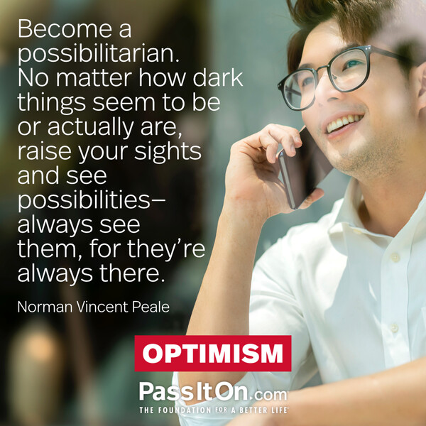 Become a possibilitarian. No matter how dark things seem to be or actually are, raise your sights and see possibilities—always see them, for they’re always there. #<Author:0x00007f60ffe7f8d0>
