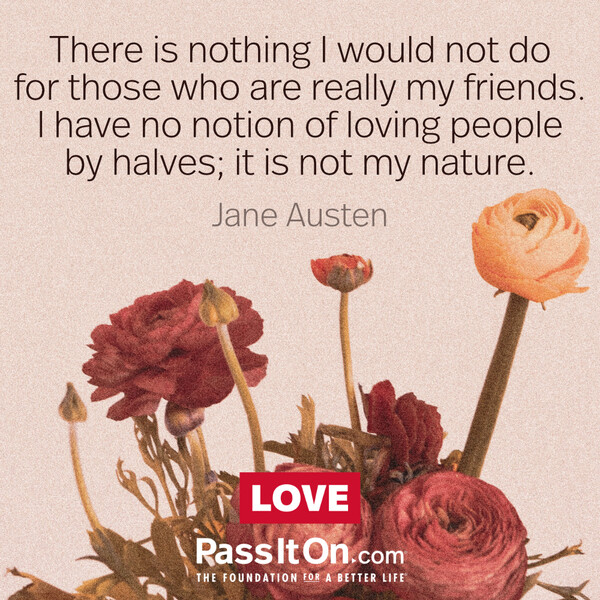 There is nothing I would not do for those who are really my friends. I have no notion of loving people by halves, it is not my nature. #<Author:0x00007fe16668a160>