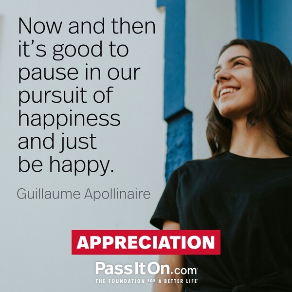 Now and then it's good to pause in our pursuit of happiness and just be happy. #<Author:0x00007f60fd411918>