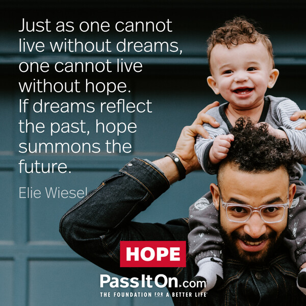 Just as one cannot live without dreams, one cannot live without hope. If dreams reflect the past, hope summons the future. #<Author:0x00007f60fd3fbcd0>