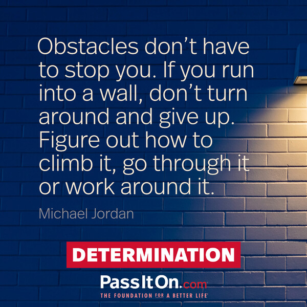 Obstacles don’t have to stop you. If you run into a wall, don’t turn around and give up. Figure out how to climb it, go through it or work around it. #<Author:0x00007f60ffed0dc0>
