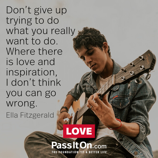 Don’t give up trying what you really want to do. Where there is love and inspiration, I don’t think you can go wrong. #<Author:0x00007f60fe0c0010>