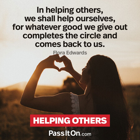 In helping others, we shall help ourselves, for whatever good we give out completes the circle and comes back to us. #<Author:0x00007f60fd363840>