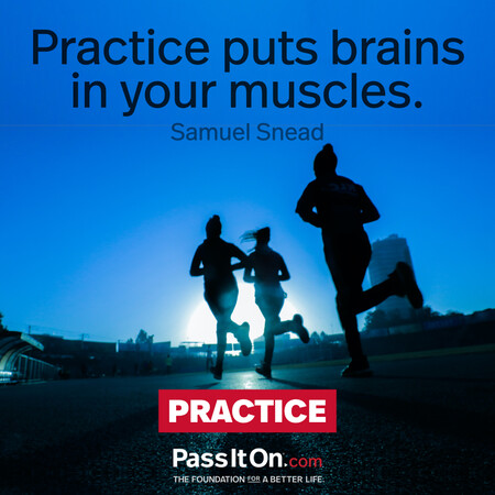Practice puts brains in your muscles.  #<Author:0x00007f60fd36ca80>