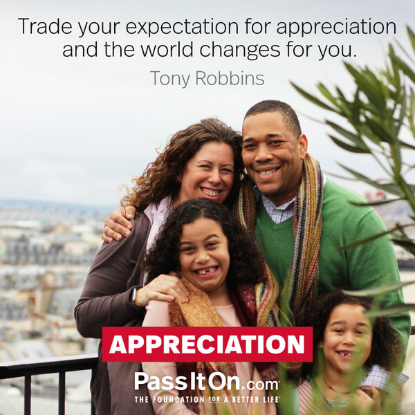 Trade your expectation for appreciation and the world changes for you. #<Author:0x00007f60fd382f88>
