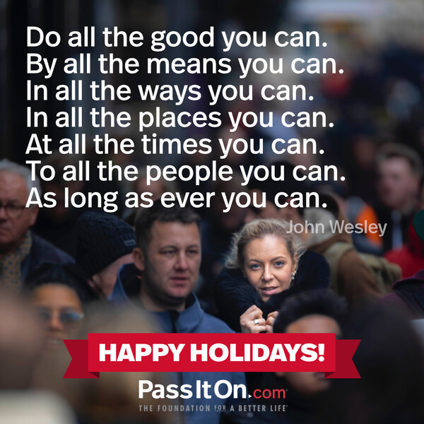 Do all the good you can. By all the means you can. In all the ways you can. In all the places you can. At all the times you can. To all the people you can. As long as ever you can. #<Author:0x00007f60ffe7a3d0>