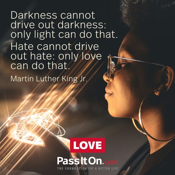 Darkness cannot drive out darkness; only light can do that. Hate cannot drive out hate; only love can do that. #<Author:0x00007f60fd357a90>