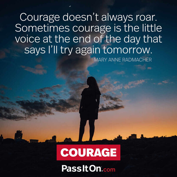 Courage doesn't always roar. Sometimes courage is the little voice at the end of the day that says I'll try again tomorrow. #<Author:0x00007f60fff97e48>