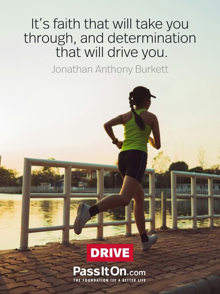 It's faith that will take you through, and determination that will drive you. #<Author:0x00007f60fd3d1408>