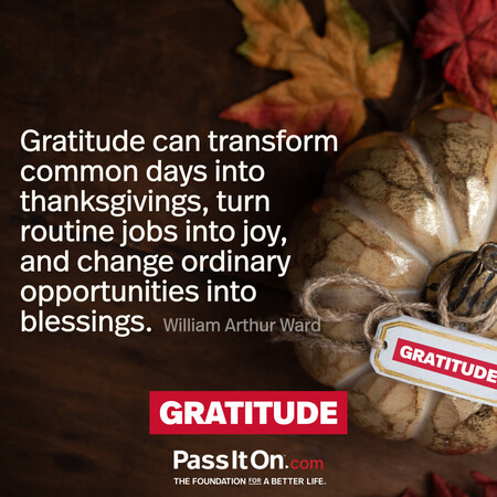 Gratitude can transform common days into thanksgivings, turn routine jobs into joy, and change ordinary opportunities into blessings. #<Author:0x00007fe17453a8d8>