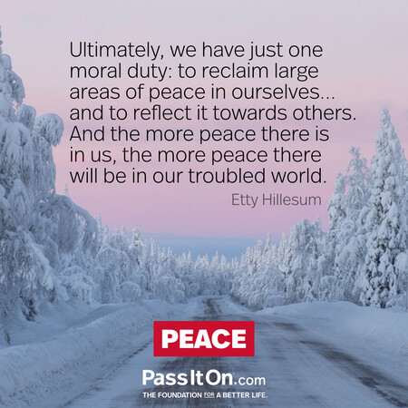 Ultimately, we have just one moral duty: to reclaim large areas of peace in ourselves…,and to reflect it towards others. And the more peace there is in us, the more peace there will be in our troubled world. #<Author:0x00007f60fe7bf280>