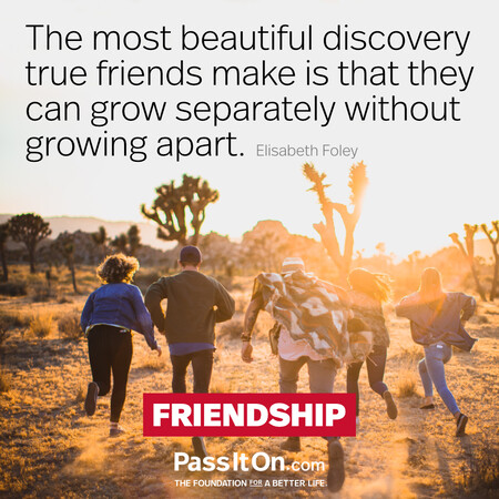 The most beautiful discovery true friends make is that they can grow separately without growing apart. #<Author:0x00007f60fe0e8ad8>
