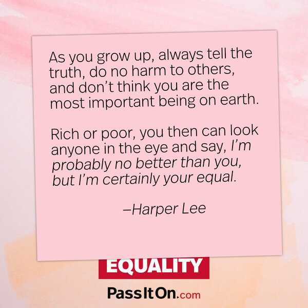 As you grow up, always tell the truth, do no harm to others, and don’t think you are the most important being on earth. Rich or poor, you then can look anyone in the eye and say, ‘I’m probably no better than you, but I’m certainly your equal. #<Author:0x00007f60fd362940>