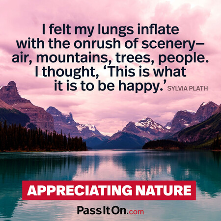 I felt my lungs inflate with the onrush of scenery—air, mountains, trees, people. I thought, ‘This is what it is to be happy.’ #<Author:0x00007f60fff86198>
