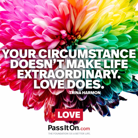 Your circumstance doesn’t make life extraordinary. Love does. #<Author:0x00007f60ffebe8a0>