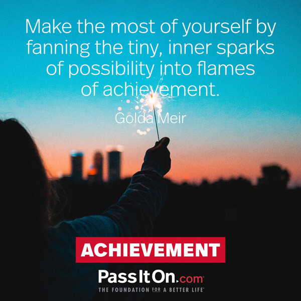 Make the most of yourself by fanning the tiny, inner sparks of possibility into flames of achievement.  #<Author:0x00007f60ffe87080>