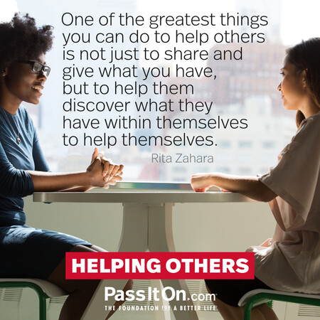 One of the greatest things you can do to help others is not just to share and give what you have, but to help them discover what they have within themselves to help themselves. #<Author:0x00007f7a905bca90>