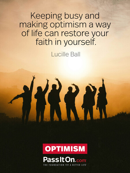 Keeping busy and making optimism a way of life can restore your faith in yourself. #<Author:0x00007f02e55899d8>