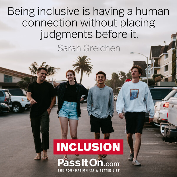 Being inclusive is having a human connection without placing judgments before it. #<Author:0x00007f60fd409240>