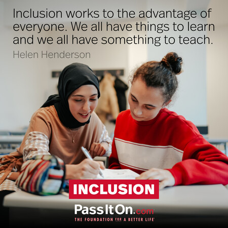 Inclusion works to the advantage of everyone. We all have things to learn and we all have something to teach. #<Author:0x00007f60fd3f2f90>