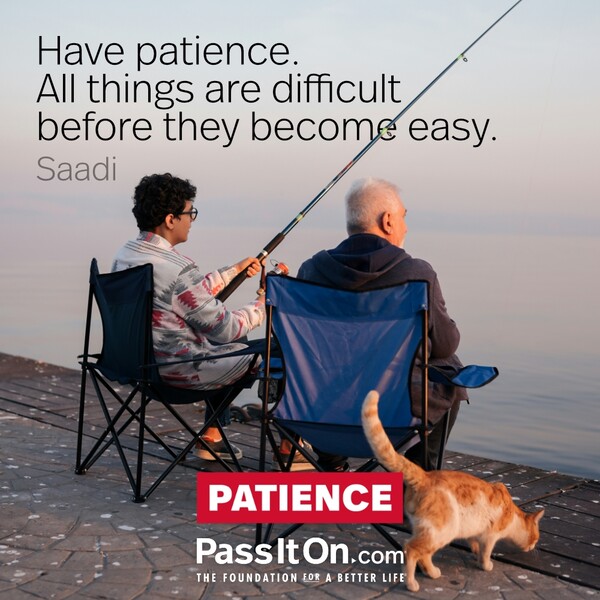 Have patience. All things are difficult before they become easy.  #<Author:0x00007f60fd3e2e60>