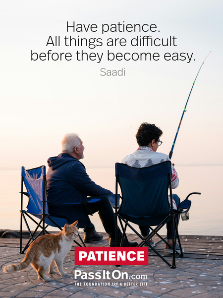 Have patience. All things are difficult before they become easy.  #<Author:0x00007f8b38ba9120>