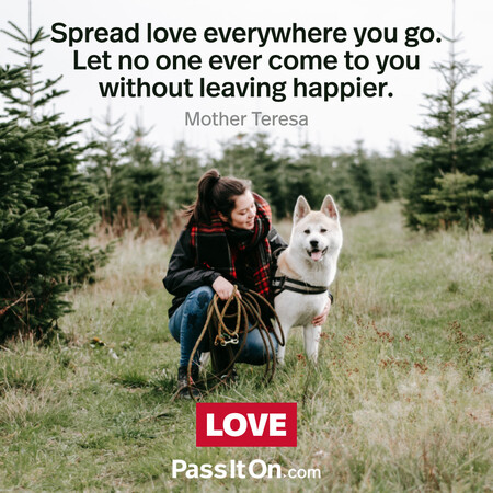Spread love everywhere you go. Let no one ever come to you without leaving happier. #<Author:0x00007fe174531558>